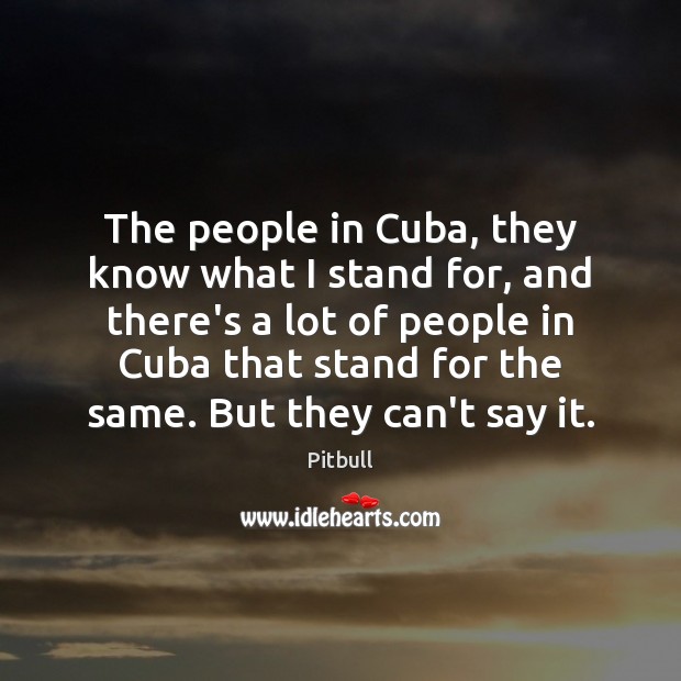 The people in Cuba, they know what I stand for, and there’s Pitbull Picture Quote