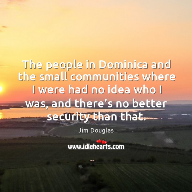 The people in dominica and the small communities where I were had no idea who I was. Image