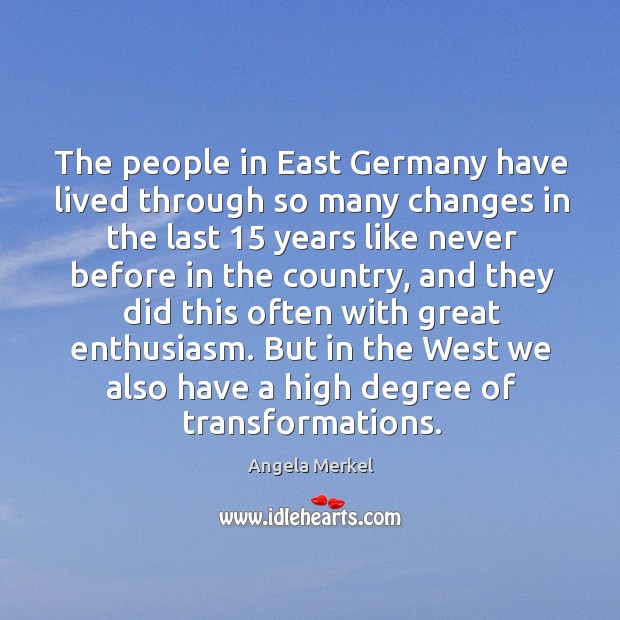 The people in east germany have lived through so many changes in the last 15 years Angela Merkel Picture Quote