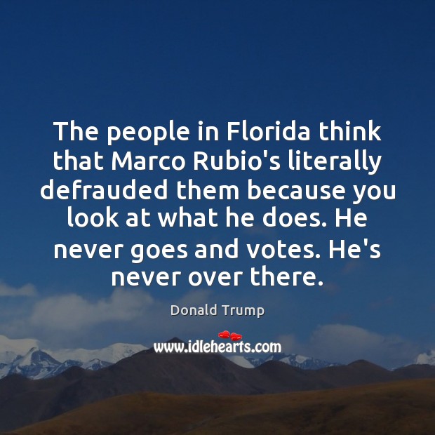 The people in Florida think that Marco Rubio’s literally defrauded them because Donald Trump Picture Quote