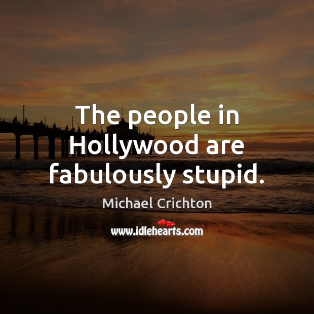 The people in Hollywood are fabulously stupid. Michael Crichton Picture Quote