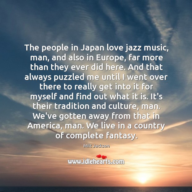 The people in Japan love jazz music, man, and also in Europe, Milt Jackson Picture Quote