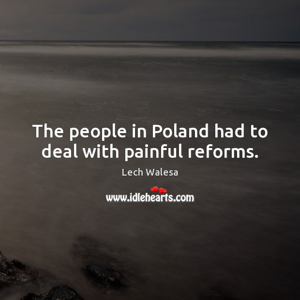 The people in Poland had to deal with painful reforms. Lech Walesa Picture Quote