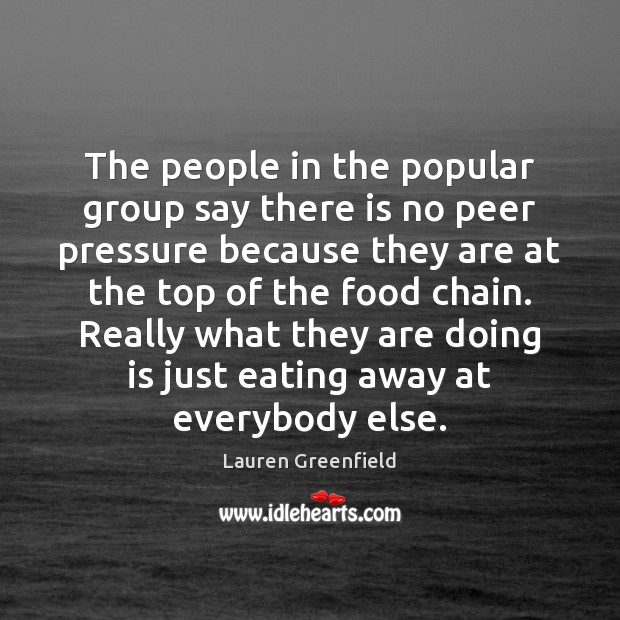 The people in the popular group say there is no peer pressure Lauren Greenfield Picture Quote