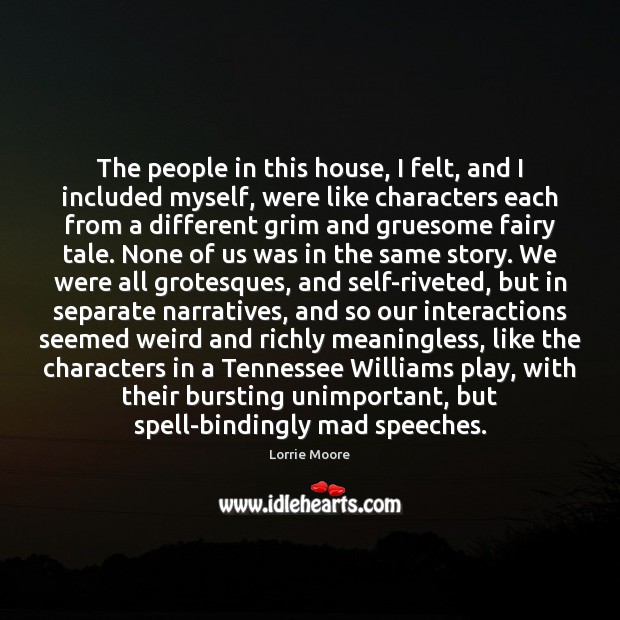 The people in this house, I felt, and I included myself, were Lorrie Moore Picture Quote