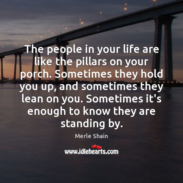 The people in your life are like the pillars on your porch. Merle Shain Picture Quote