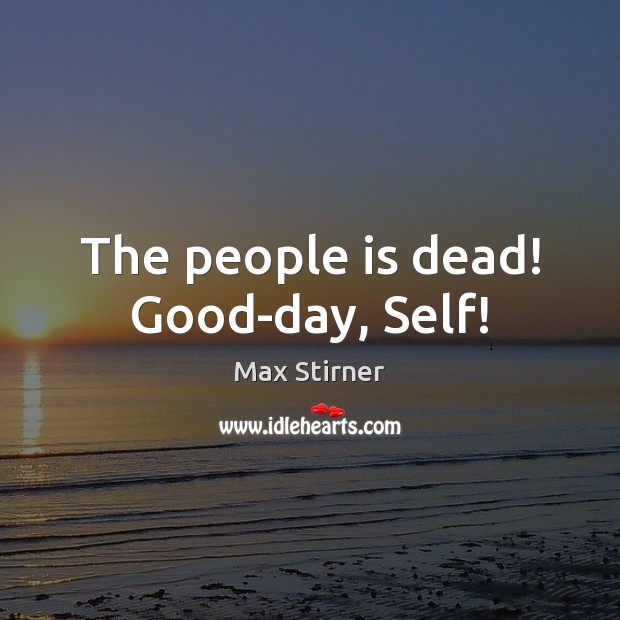 The people is dead! Good-day, Self! Max Stirner Picture Quote