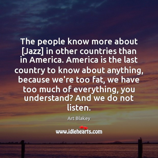 The people know more about [Jazz] in other countries than in America. Art Blakey Picture Quote