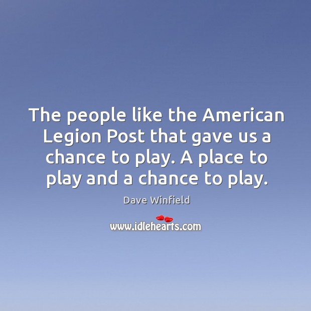 The people like the american legion post that gave us a chance to play. A place to play and a chance to play. Dave Winfield Picture Quote