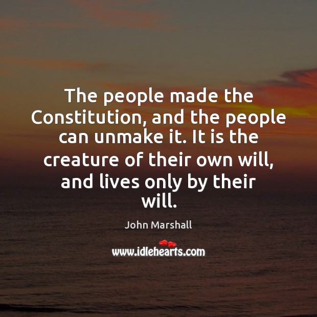 The people made the Constitution, and the people can unmake it. It John Marshall Picture Quote