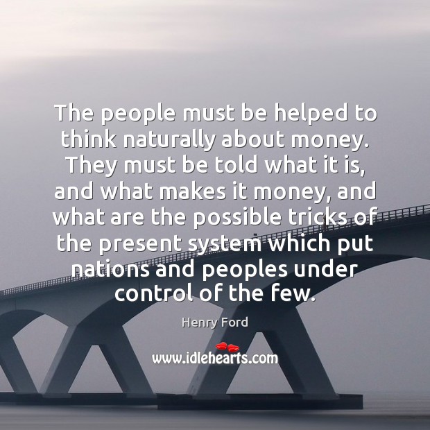 The people must be helped to think naturally about money. They must Image