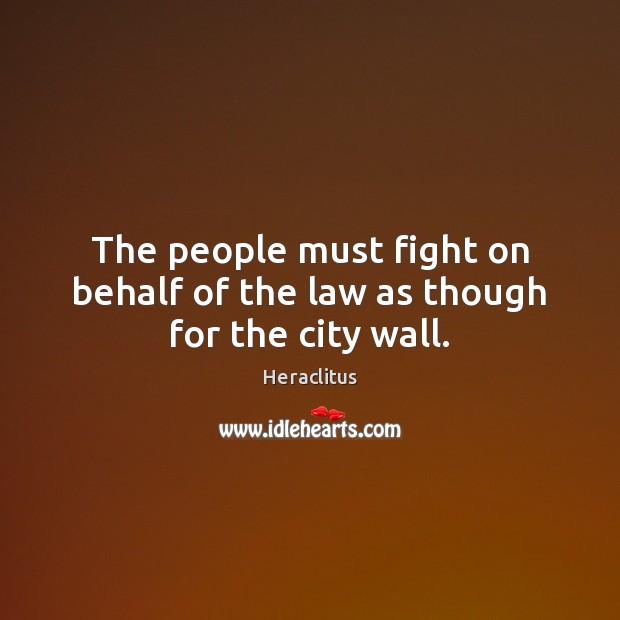 The people must fight on behalf of the law as though for the city wall. Heraclitus Picture Quote