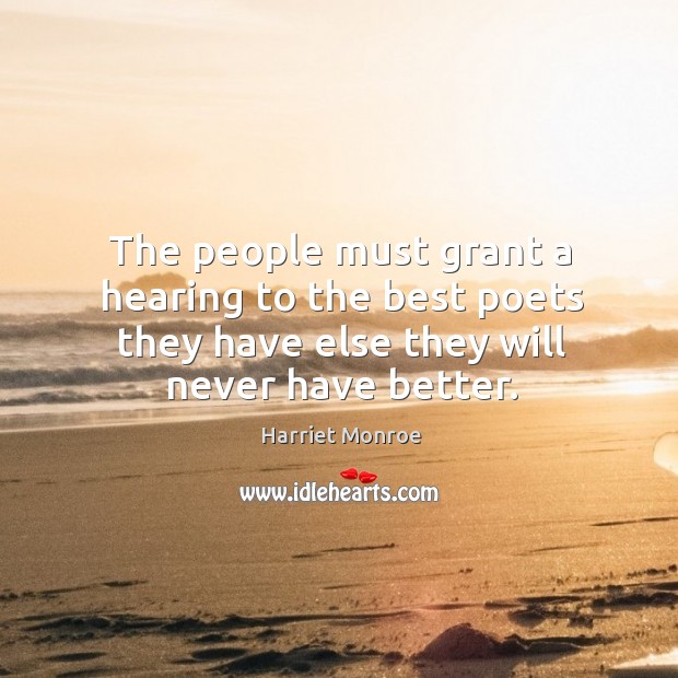 The people must grant a hearing to the best poets they have Harriet Monroe Picture Quote