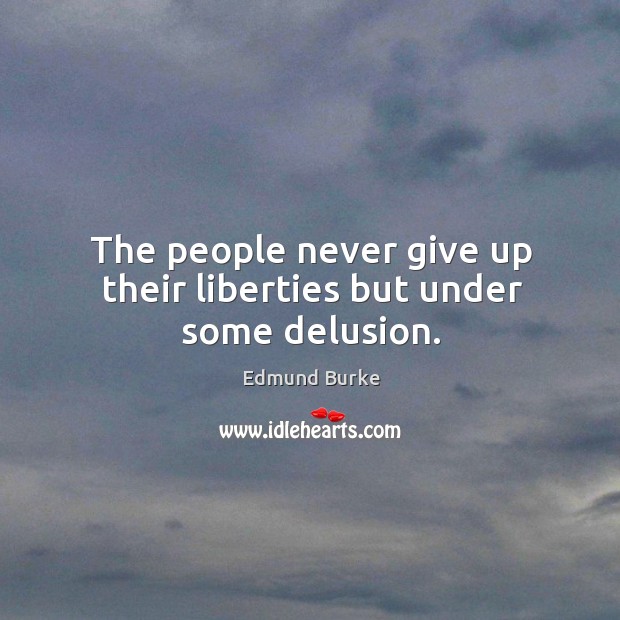 The people never give up their liberties but under some delusion. Never Give Up Quotes Image