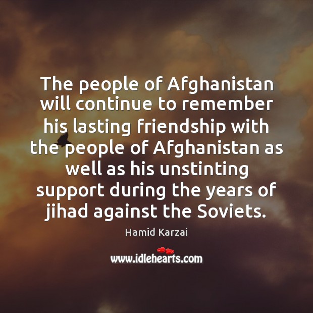 The people of Afghanistan will continue to remember his lasting friendship with Hamid Karzai Picture Quote