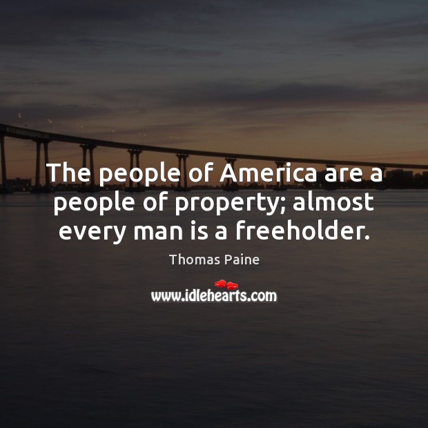 The people of America are a people of property; almost every man is a freeholder. Thomas Paine Picture Quote