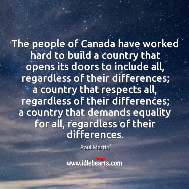 The people of canada have worked hard to build a country that opens its doors to include all Paul Martin Picture Quote