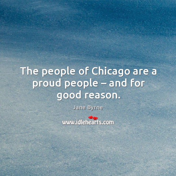 The people of chicago are a proud people – and for good reason. Jane Byrne Picture Quote