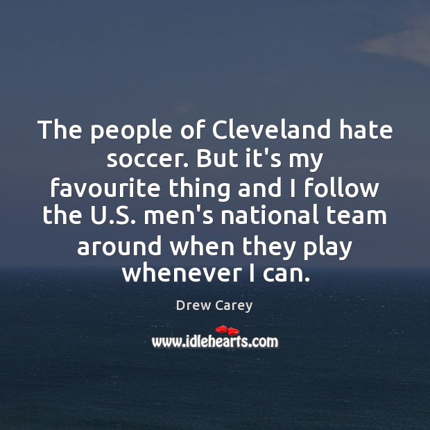 The people of Cleveland hate soccer. But it’s my favourite thing and Drew Carey Picture Quote