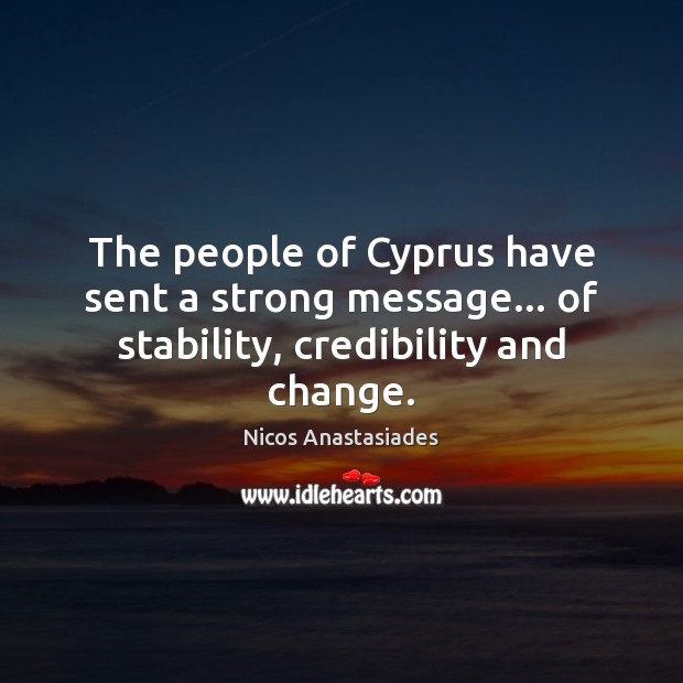 The people of Cyprus have sent a strong message… of stability, credibility and change. Nicos Anastasiades Picture Quote