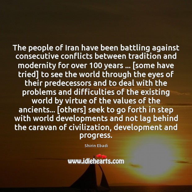 The people of Iran have been battling against consecutive conflicts between tradition Shirin Ebadi Picture Quote