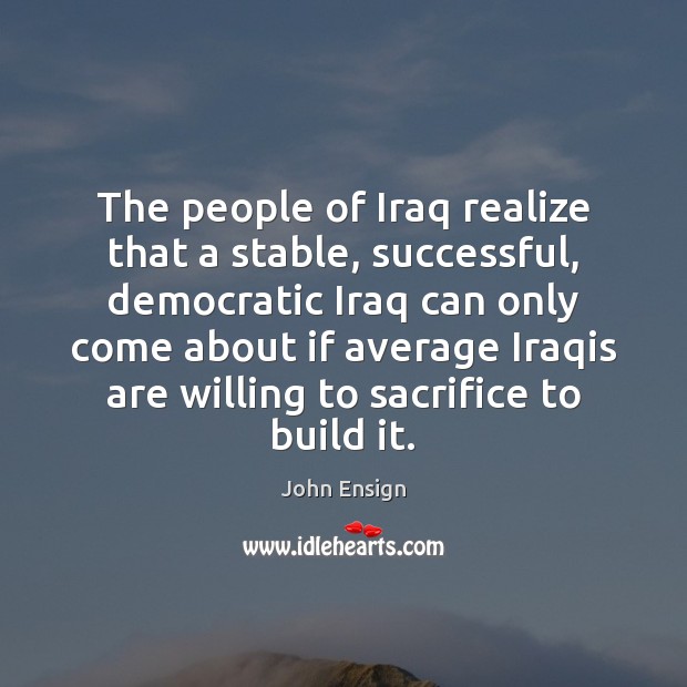 The people of Iraq realize that a stable, successful, democratic Iraq can John Ensign Picture Quote