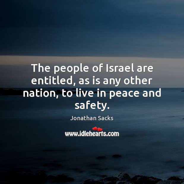 The people of Israel are entitled, as is any other nation, to live in peace and safety. Jonathan Sacks Picture Quote