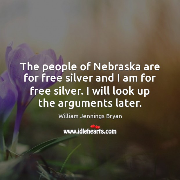 The people of Nebraska are for free silver and I am for William Jennings Bryan Picture Quote