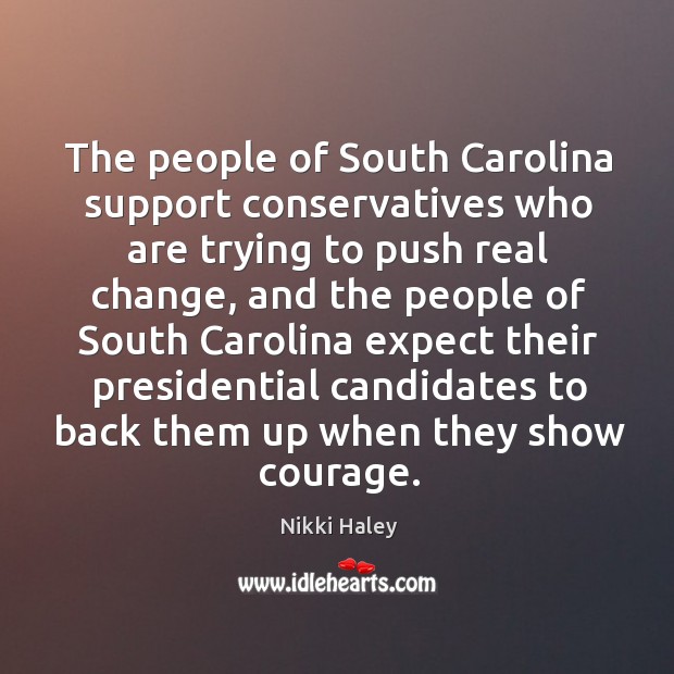 The people of south carolina support conservatives who are trying to push real change Nikki Haley Picture Quote