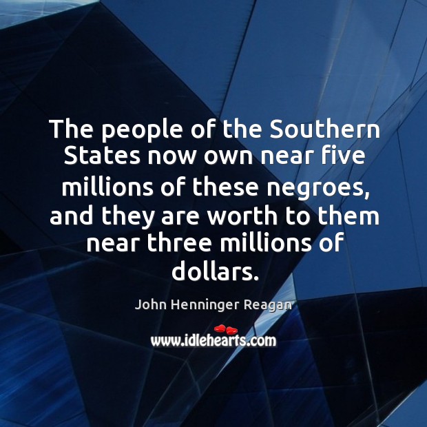 The people of the southern states now own near five millions of these negroes John Henninger Reagan Picture Quote