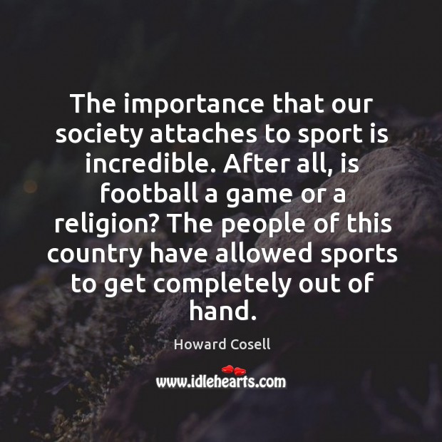 The people of this country have allowed sports to get completely out of hand. Howard Cosell Picture Quote