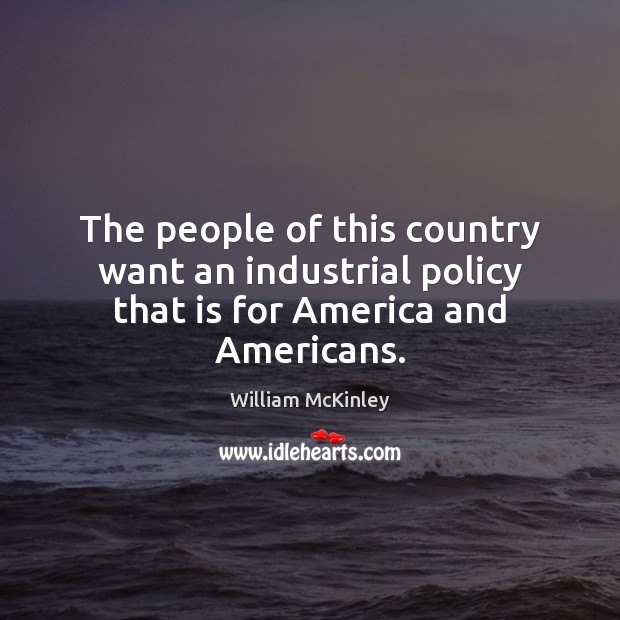 The people of this country want an industrial policy that is for America and Americans. Image