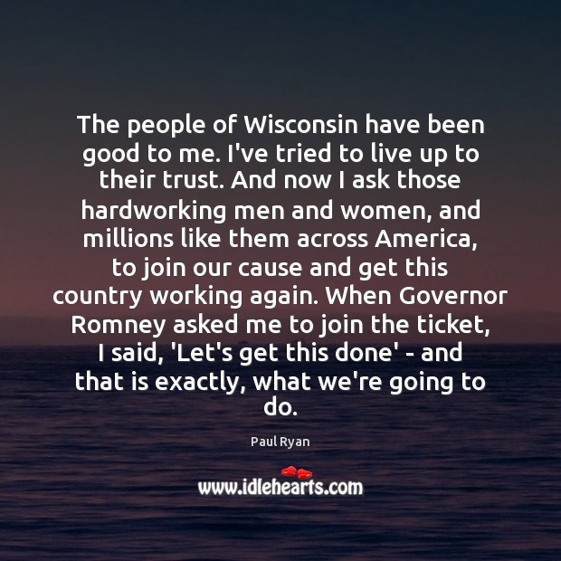 The people of Wisconsin have been good to me. I’ve tried to Paul Ryan Picture Quote