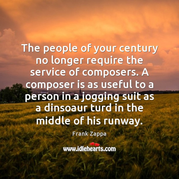 The people of your century no longer require the service of composers. Frank Zappa Picture Quote