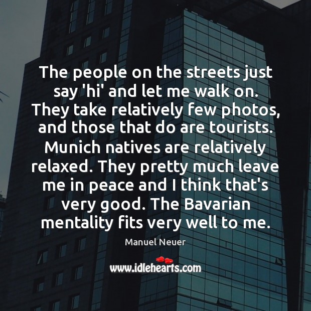 The people on the streets just say ‘hi’ and let me walk Manuel Neuer Picture Quote