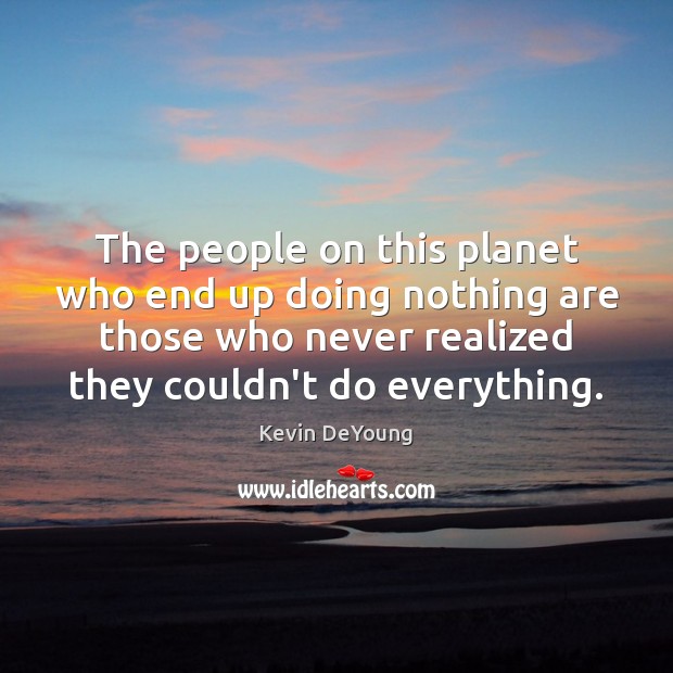 The people on this planet who end up doing nothing are those Kevin DeYoung Picture Quote