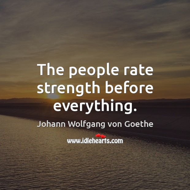 The people rate strength before everything. Johann Wolfgang von Goethe Picture Quote