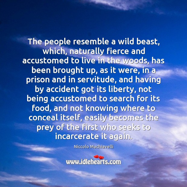 The people resemble a wild beast, which, naturally fierce and accustomed to Niccolo Machiavelli Picture Quote