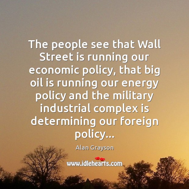 The people see that Wall Street is running our economic policy, that Alan Grayson Picture Quote
