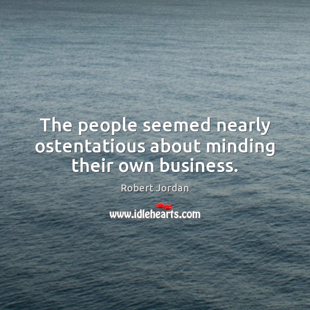 The people seemed nearly ostentatious about minding their own business. Robert Jordan Picture Quote