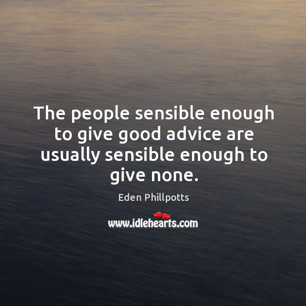 The people sensible enough to give good advice are usually sensible enough to give none. Eden Phillpotts Picture Quote