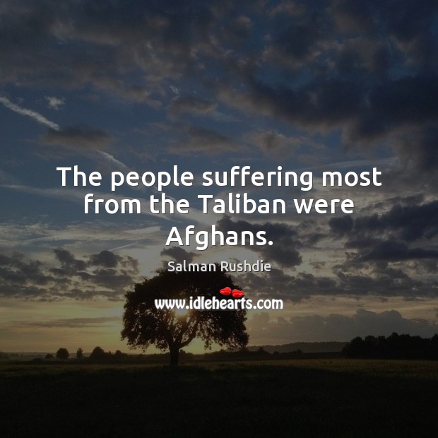 The people suffering most from the Taliban were Afghans. Salman Rushdie Picture Quote