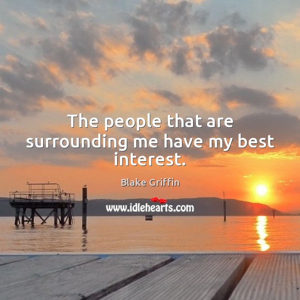 The people that are surrounding me have my best interest. Blake Griffin Picture Quote