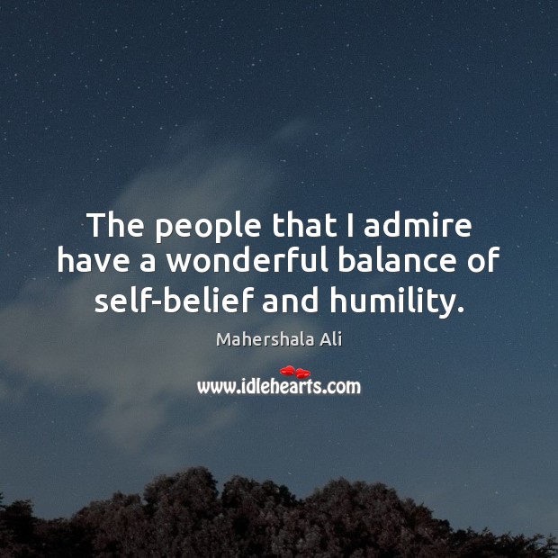The people that I admire have a wonderful balance of self-belief and humility. Mahershala Ali Picture Quote