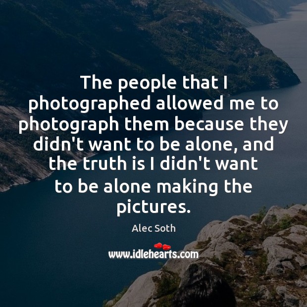 The people that I photographed allowed me to photograph them because they Alec Soth Picture Quote