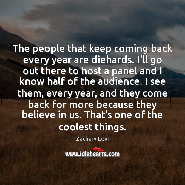 The people that keep coming back every year are diehards. I’ll go Zachary Levi Picture Quote