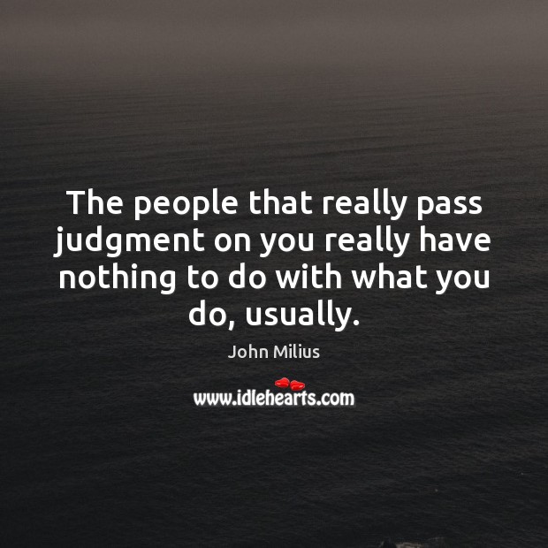 The people that really pass judgment on you really have nothing to John Milius Picture Quote