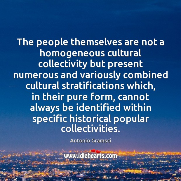 The people themselves are not a homogeneous cultural collectivity but present numerous Antonio Gramsci Picture Quote