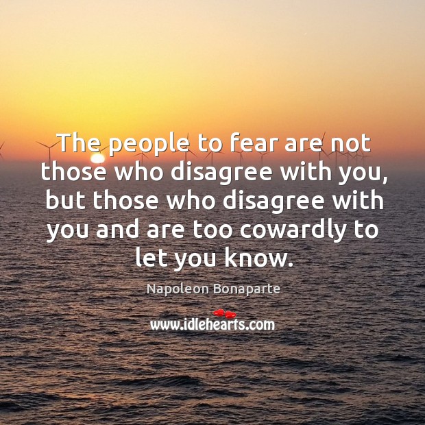 The people to fear are not those who disagree with you, but those who disagree with you and are too cowardly to let you know. Image