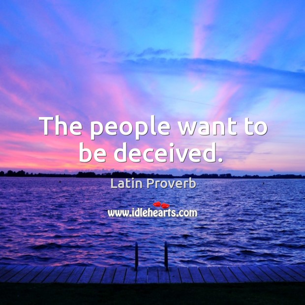 The people want to be deceived. Image